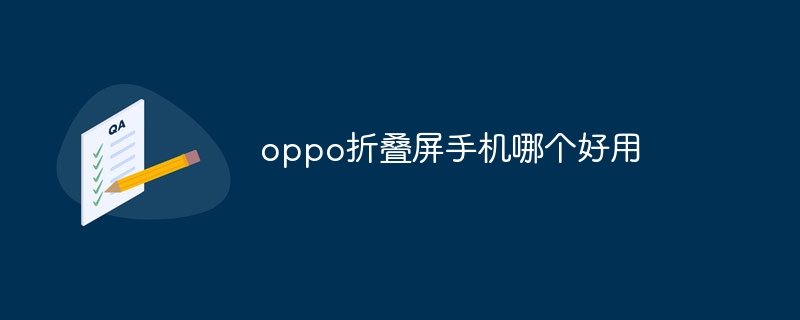 oppo折叠屏手机哪个好用oppo折叠手机「oppo折叠屏手机哪个好用」