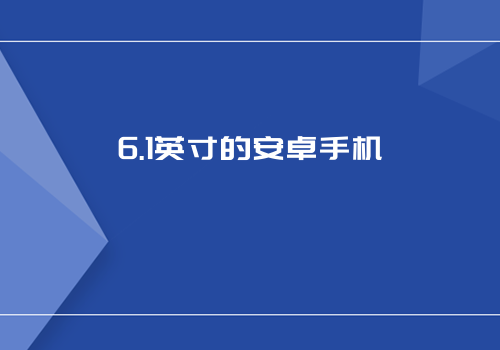 6.1英寸的安卓手机6.1寸手机有多大「6.1英寸的安卓手机」