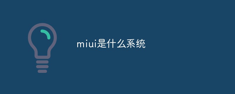 miui是什么系统小米手机系统「miui是什么系统」