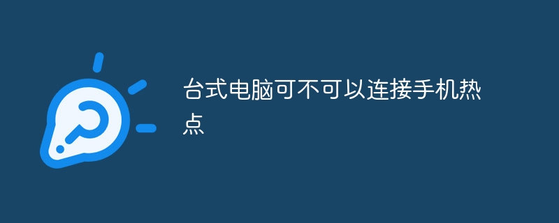 台式电脑可不可以连接手机热点台式电脑怎么连接手机热点「台式电脑可不可以连接手机热点」