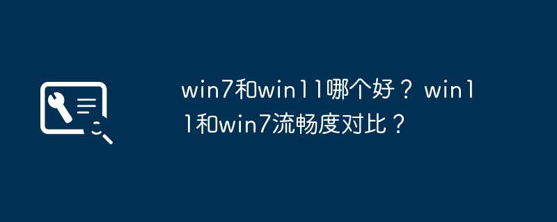 Win7与Win11比较：性能与流畅度的对比windows7手机版「Win7与Win11比较：性能与流畅度的对比」