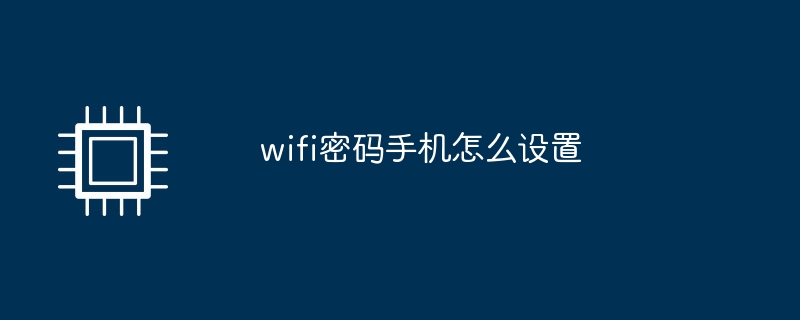 wifi密码手机怎么设置手机wifi设置「wifi密码手机怎么设置」